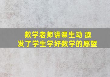 数学老师讲课生动 激发了学生学好数学的愿望